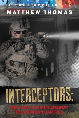 Interceptors: The Untold Fight Against the Mexican Cartels - Thomas, Matthew, and Pavlich, Katie (Foreword by)