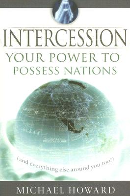 Intercession: Your Power to Posses Nations (and Everything Else Around You!) - Howard, Michael, Professor