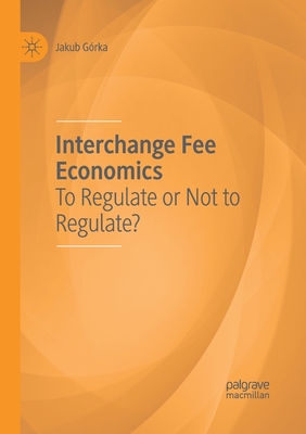 Interchange Fee Economics: To Regulate or Not to Regulate? - Gorka, Jakub