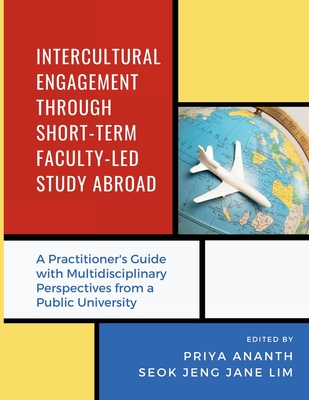 Intercultural Engagement Through Short-Term Faculty-Led Study Abroad: A Practitioner's Guide with Multidisciplinary Perspectives from a Public University - Ananth, Priya (Editor), and Lim, Seok Jeng Jane (Editor), and Mt Open Press (Compiled by)