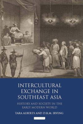 Intercultural Exchange in Southeast Asia: History and Society in the Early Modern World - Alberts, Tara (Editor), and Irving, D. R. M. (Editor)