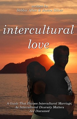 Intercultural Love: A Guide That Praises Intercultural Marriage, As Intercultural Diversity Matters Are Discussed - Silver, James, and Allen, Debbie