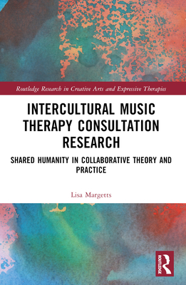 Intercultural Music Therapy Consultation Research: Shared Humanity in Collaborative Theory and Practice - Margetts, Lisa