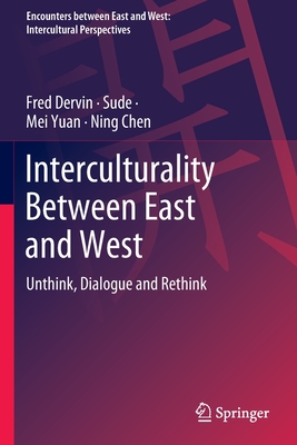 Interculturality Between East and West: Unthink, Dialogue and Rethink - Dervin, Fred, and Sude, and Yuan, Mei