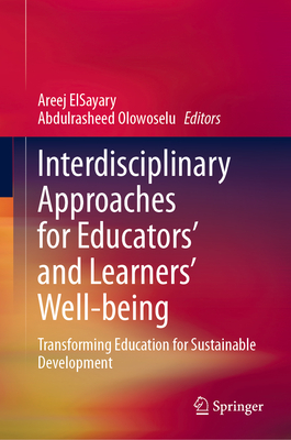 Interdisciplinary Approaches for Educators' and Learners' Well-being: Transforming Education for Sustainable Development - ElSayary, Areej (Editor), and Olowoselu, Abdulrasheed (Editor)