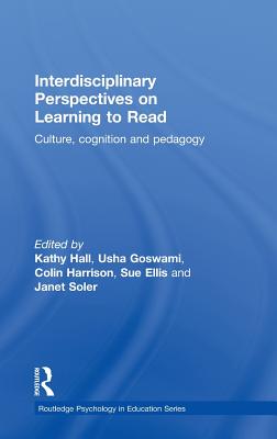 Interdisciplinary Perspectives on Learning to Read: Culture, Cognition and Pedagogy - Hall, Kathy, Professor (Editor), and Goswami, Usha (Editor), and Harrison, Colin, Mr. (Editor)