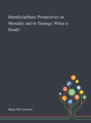 Interdisciplinary Perspectives on Mortality and Its Timings: When is Death? - Shane McCorristine (Creator)