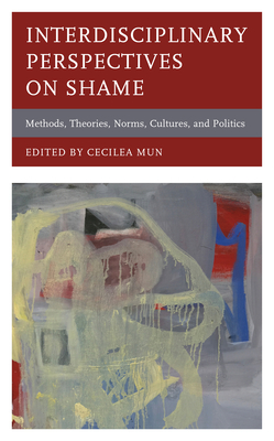 Interdisciplinary Perspectives on Shame: Methods, Theories, Norms, Cultures, and Politics - Mun, Cecilea (Contributions by), and Kollareth, Dolichan (Contributions by), and Kikutani, Mariko (Contributions by)