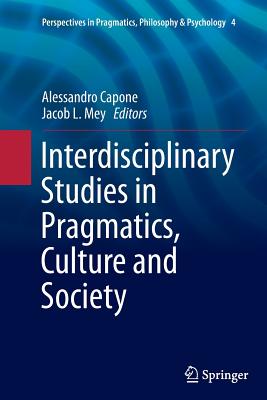 Interdisciplinary Studies in Pragmatics, Culture and Society - Capone, Alessandro (Editor), and Mey, Jacob L (Editor)