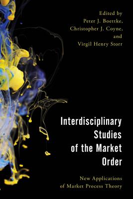 Interdisciplinary Studies of the Market Order: New Applications of Market Process Theory - Boettke, Peter J (Editor), and Coyne, Christopher J (Editor), and Storr, Virgil Henry (Editor)