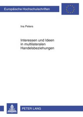 Interessen Und Ideen in Multilateralen Handelsbeziehungen: Eine Analyse Der Regierungsposition Brasiliens in Den Dda- Und Ftaa-Verhandlungen - Peters, Ina