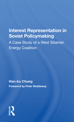 Interest Representation in Soviet Policymaking: A Case Study of a West Siberian Energy Coalition - Chung, Han-Ku