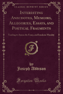 Interesting Anecdotes, Memoirs, Allegories, Essays, and Poetical Fragments: Tending to Amuse the Fancy, and Inculcate Morality (Classic Reprint)