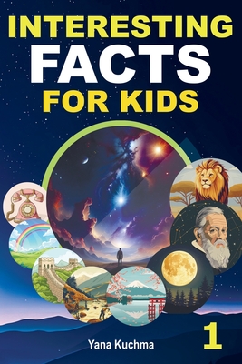 Interesting Facts for Kids. Book 1: A Fascinating and Fun Trivia Adventure into Nature, Space, History, Science, and Inventions - Perfect for Smart & Curious Children - Kuchma, Yana