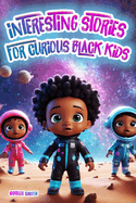 Interesting Stories for Curious Black Kids: A Spectacular Collection to Fascinate and Inspire Young Minds with Colorful Illustrations. Captivating Tales, Adventures, and Mysteries about Space, Animals, and More