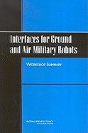 Interfaces for Ground and Air Military Robots: Workshop Summary - National Research Council, and Division of Behavioral and Social Sciences and Education, and Board on Behavioral Cognitive...