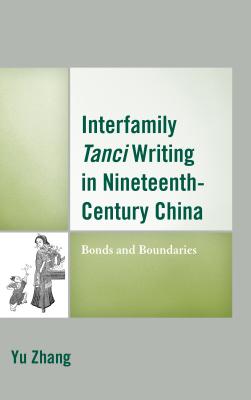 Interfamily Tanci Writing in Nineteenth-Century China: Bonds and Boundaries - Zhang, Yu