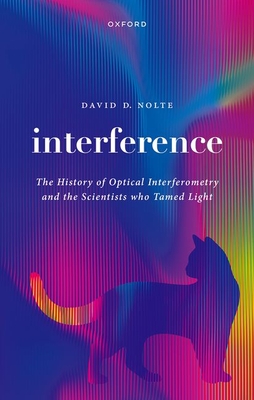 Interference: The History of Optical Interferometry and the Scientists Who Tamed Light - Nolte, David D.