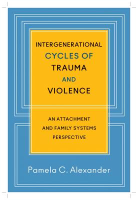 Intergenerational Cycles of Trauma and Violence: An Attachment and Family Systems Perspective - Alexander, Pamela C