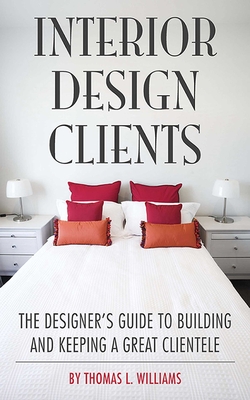 Interior Design Clients: The Designer's Guide to Building and Keeping a Great Clientele - Williams, Thomas L