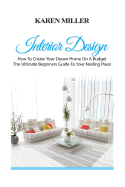 Interior Design: The Ultimate Beginners Guide to Your Nesting Place