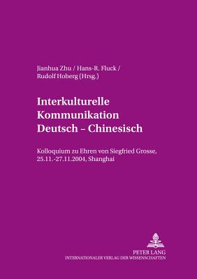 Interkulturelle Kommunikation Deutsch - Chinesisch: Kolloquium zu Ehren von Siegfried Grosse, 25.11.-27.11.2004, Shanghai - Hoberg, Rudolf, and Zhu, Jianhua (Editor), and Fluck, Hans-R?diger (Editor)