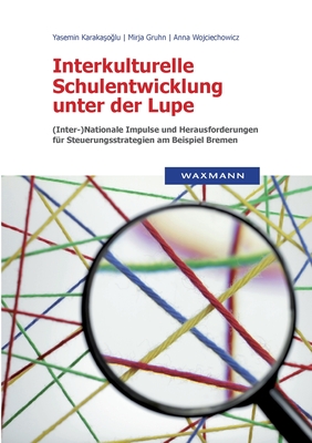 Interkulturelle Schulentwicklung unter der Lupe: (Inter-)Nationale Impulse und Herausforderungen f?r Steuerungsstrategien am Beispiel Bremen - Karakasoglu, Yasemin, and Gruhn, Mirja, and Wojciechowicz, Anna