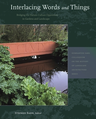 Interlacing Words and Things: Bridging the Nature-Culture Opposition in Gardens and Landscape - Bann, Stephen (Editor), and Abrioux, Yves (Contributions by), and Alemi, Mahvash (Contributions by)