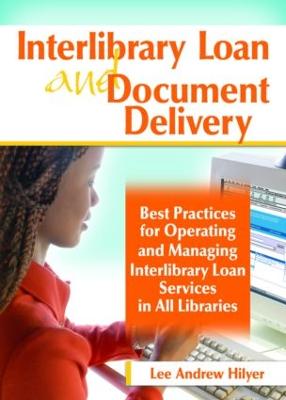 Interlibrary Loan and Document Delivery: Best Practices for Operating and Managing Interlibrary Loan Services in All Libraries - Hilyer, Lee Andrew