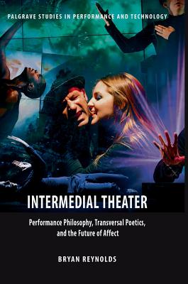 Intermedial Theater: Performance Philosophy, Transversal Poetics, and the Future of Affect - Reynolds, Bryan