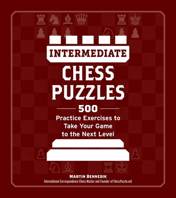 Intermediate Chess Puzzles: 500 Practice Exercises to Take Your Game to the Next Level - Bennedik, Martin