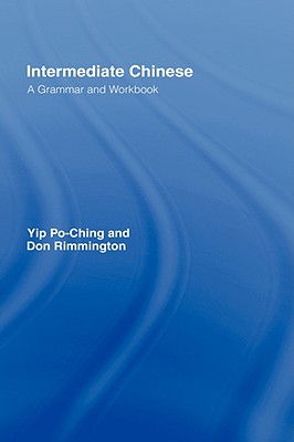 Intermediate Chinese: A Grammar and Workbook - Yip, Po-Ching, and Rimmington, Don