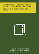 Intermediate Societies, Social Mobility, and Communication: Proceedings of the 1959 Annual Spring Meeting of the American Ethnological Society