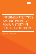 Intermediate Types Among Primitive Folk; A Study in Social Evolution