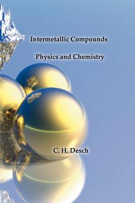 Intermetallic Compounds - Physics and Chemistry - Desch, C H