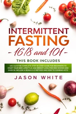 Intermittent fasting: 101+16/8 the complete step by step guide for beginners to start your new lifestyle and weight loss, for men women and over 50. Include a bonus 5/2 method and how to combine keto - White, Jason