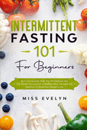 Intermittent Fasting 101: For Beginners. Burn Fat Quickly With The 101 Method, Eat The Foods You Love In a Healthy Way. Includes 5/2 Method To Maximize Weight Loss