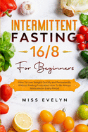 Intermittent Fasting 16/8: For Beginners. How To Lose Weight Quickly and Permanently Without Feeling Frustrated. How To Be Always Motivated in Every Period