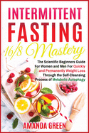Intermittent Fasting 16/8 Mastery: The Scientific Beginners Guide for Women and Men for Quick and Permanent Weight Loss Through the Self-Cleansing Process of Metabolic Autophagy