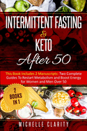 Intermittent Fasting and Keto After 50: This Book Includes 2 Manuscripts: Two Complete Guides to Restart Metabolism and Boost Energy, for Women and Men Over 50 - 2 Books in 1 -