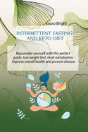 Intermittent Fasting and Keto Diet: Rejuvenate Yourself With This Perfect Guide, Lose Weight Fast, Reset Metabolism, Improve Overall Health And Prevent Disease