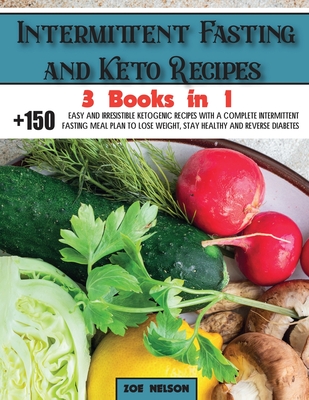 Intermittent Fasting and Keto Recipes: +150 Easy and Irresistible Ketogenic Recipes With a Complete Intermittent Fasting Meal Plan to Lose Weight, Stay Healthy and Reverse Diabetes - Nelson, Zoe