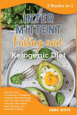 Intermittent Fasting and ketogenic Diet: Discover How Combining a Ketogenic Lifestyle with Autophagy, You Can Heal Your Body Through Intermittent, Alternate-Day, and Extended Fasting - White, Emma