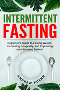 Intermittent Fasting: Beginner's Guide to Losing Weight, Increasing Longevity, and Improving your Immune System