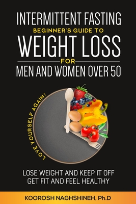 Intermittent fasting: Beginner's Guide To Weight Loss For Men And Women Over 50 - Naghshineh, Koorosh