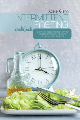 Intermittent Fasting Cookbook: Easy And Tasty Recipes For Your Healthy Intermittent Fasting (Includes Keto Recipes) - Glenn, Adele