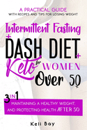 Intermittent Fasting + Dash Diet + Keto For Women over 50: 3 in 1: A practical guide with recipes and tips for losing weight, maintaining a healthy weight, and protecting health after 50.
