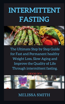 Intermittent Fasting Diet: The Ultimate Step by Step Guide for Fast and Permanent healthy Weight Loss, Slow Aging and Improve the Quality of Life Through intermittent fasting. - Smith, Melissa