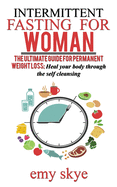 Intermittent Fasting for Woman: The ultimate guide for permanent Weight loss; Heal your Body through the Self Cleansing