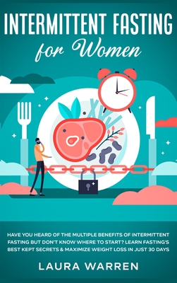 Intermittent Fasting for Women: Have You Heard of The Multiple Benefits of Intermittent Fasting but Don't Know Where to Start? Learn Fasting's Best Kept Secrets & Maximize Weight Loss in Just 30 Days - Warren, Laura